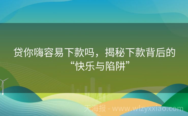贷你嗨容易下款吗，揭秘下款背后的“快乐与陷阱”