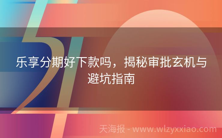 乐享分期好下款吗，揭秘审批玄机与避坑指南
