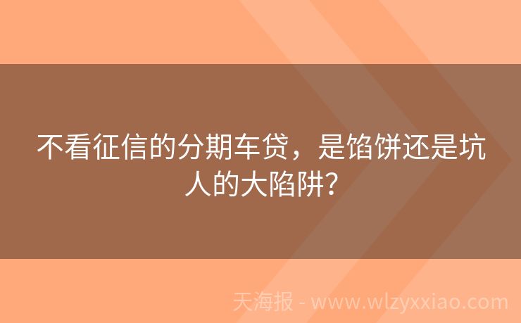 不看征信的分期车贷，是馅饼还是坑人的大陷阱？