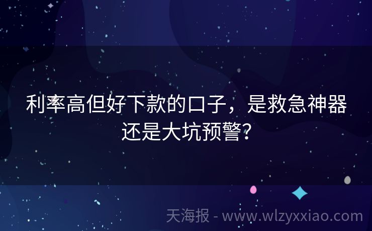 利率高但好下款的口子，是救急神器还是大坑预警？