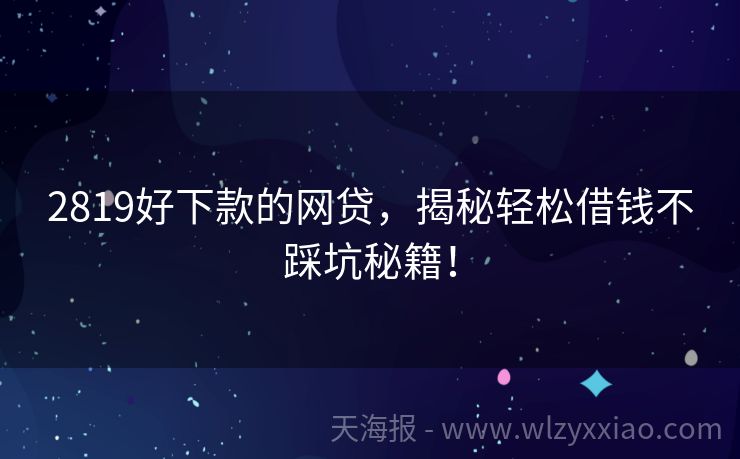 2819好下款的网贷，揭秘轻松借钱不踩坑秘籍！