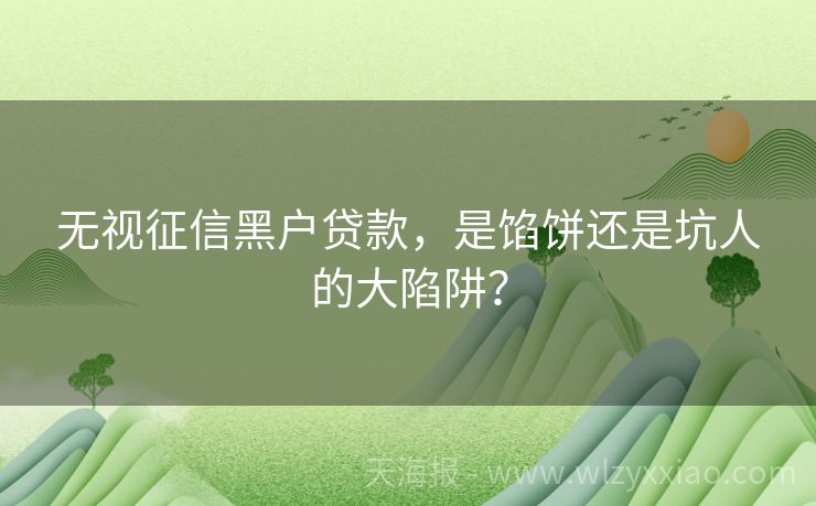 无视征信黑户贷款，是馅饼还是坑人的大陷阱？