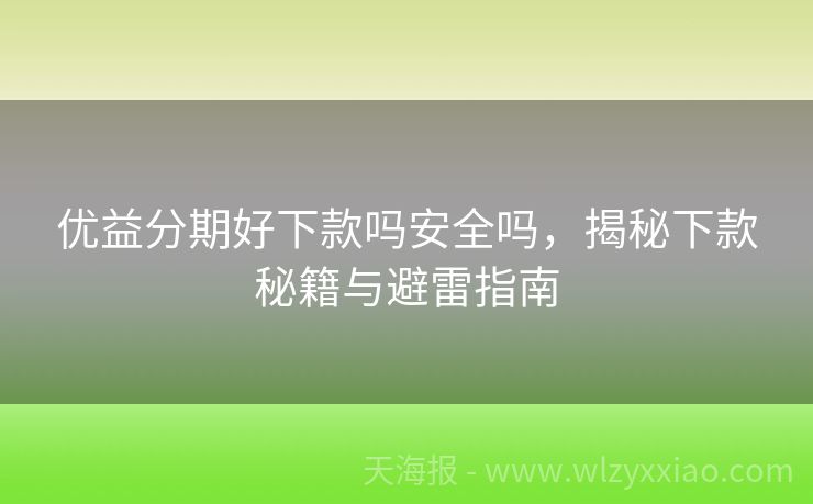 优益分期好下款吗安全吗，揭秘下款秘籍与避雷指南