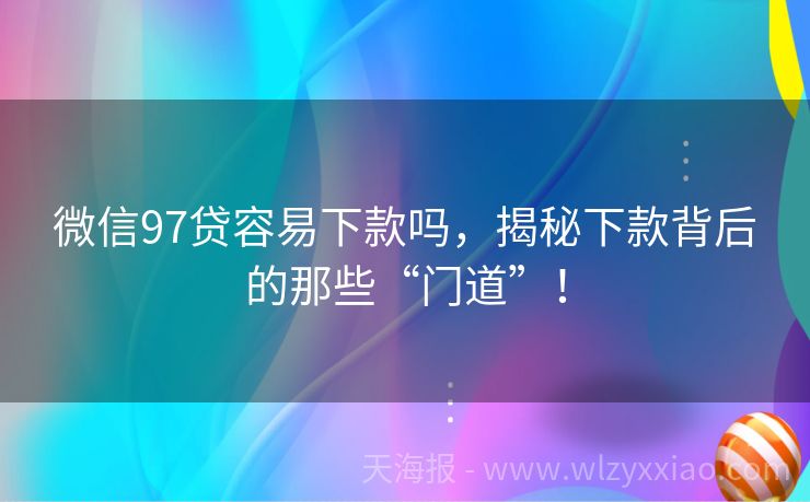 微信97贷容易下款吗，揭秘下款背后的那些“门道”！