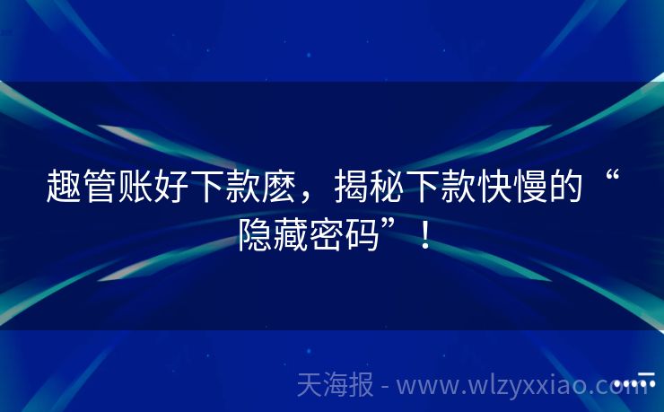 趣管账好下款麽，揭秘下款快慢的“隐藏密码”！