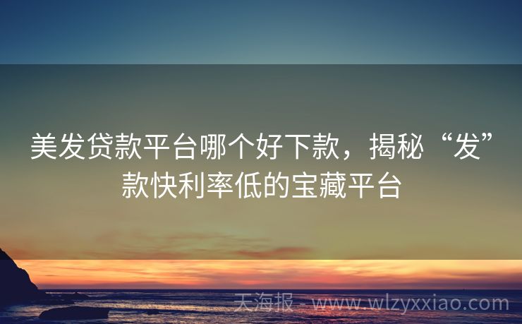 美发贷款平台哪个好下款，揭秘“发”款快利率低的宝藏平台