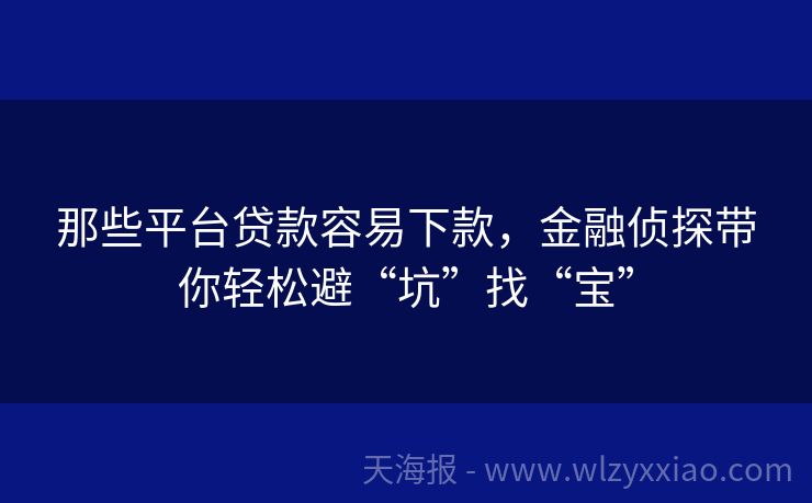 那些平台贷款容易下款，金融侦探带你轻松避“坑”找“宝”