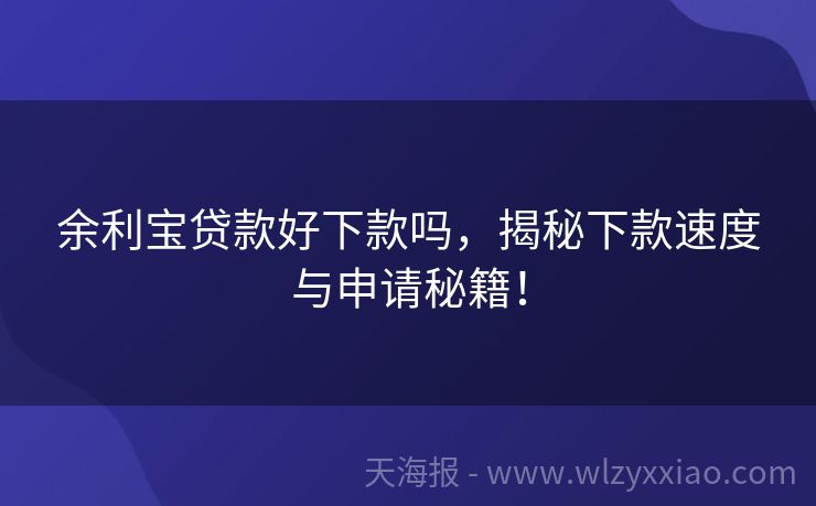 余利宝贷款好下款吗，揭秘下款速度与申请秘籍！