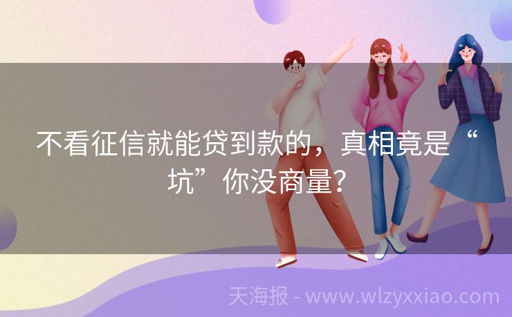 不看征信就能贷到款的，真相竟是“坑”你没商量？