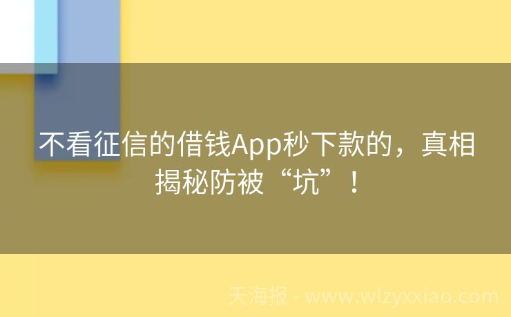 不看征信的借钱App秒下款的，真相揭秘防被“坑”！
