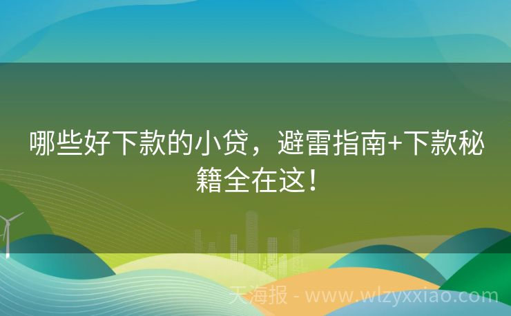 哪些好下款的小贷，避雷指南+下款秘籍全在这！