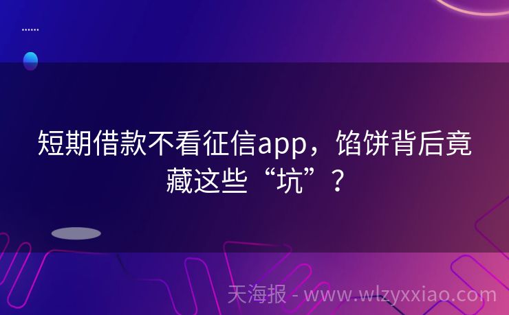 短期借款不看征信app，馅饼背后竟藏这些“坑”？