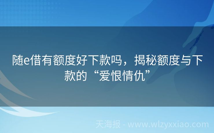 随e借有额度好下款吗，揭秘额度与下款的“爱恨情仇”