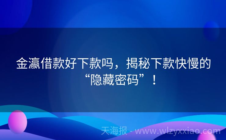 金瀛借款好下款吗，揭秘下款快慢的“隐藏密码”！