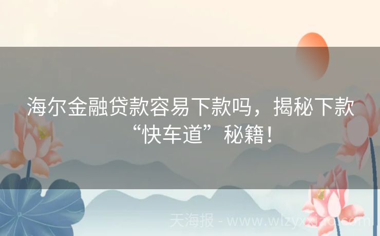 海尔金融贷款容易下款吗，揭秘下款“快车道”秘籍！