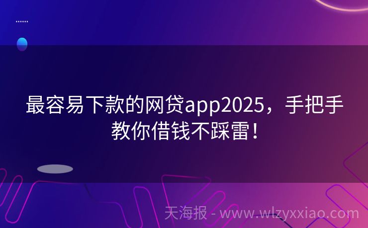 最容易下款的网贷app2025，手把手教你借钱不踩雷！
