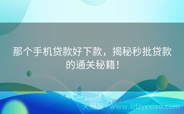 那个手机贷款好下款，揭秘秒批贷款的通关秘籍！