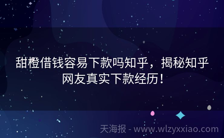 甜橙借钱容易下款吗知乎，揭秘知乎网友真实下款经历！