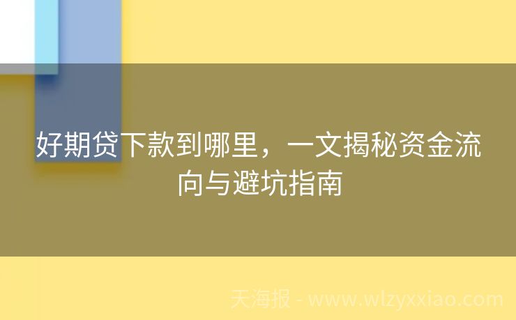 好期贷下款到哪里，一文揭秘资金流向与避坑指南
