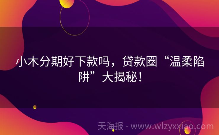 小木分期好下款吗，贷款圈“温柔陷阱”大揭秘！