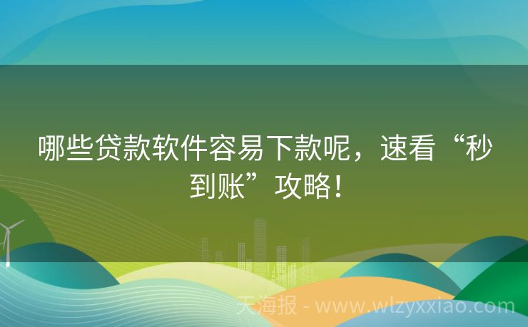 哪些贷款软件容易下款呢，速看“秒到账”攻略！