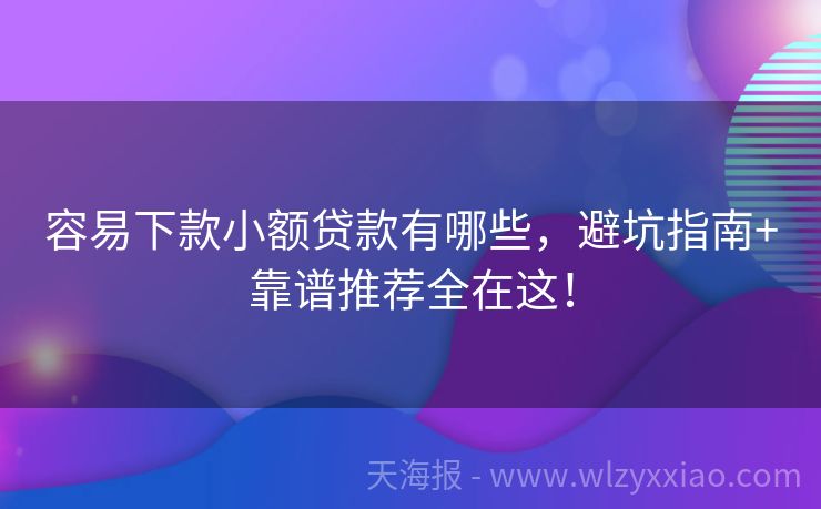 容易下款小额贷款有哪些，避坑指南+靠谱推荐全在这！