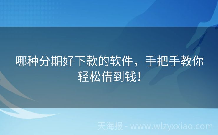 哪种分期好下款的软件，手把手教你轻松借到钱！