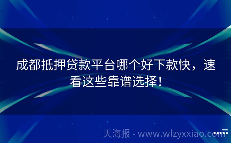 成都抵押贷款平台哪个好下款快，速看这些靠谱选择！