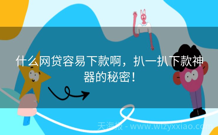 什么网贷容易下款啊，扒一扒下款神器的秘密！