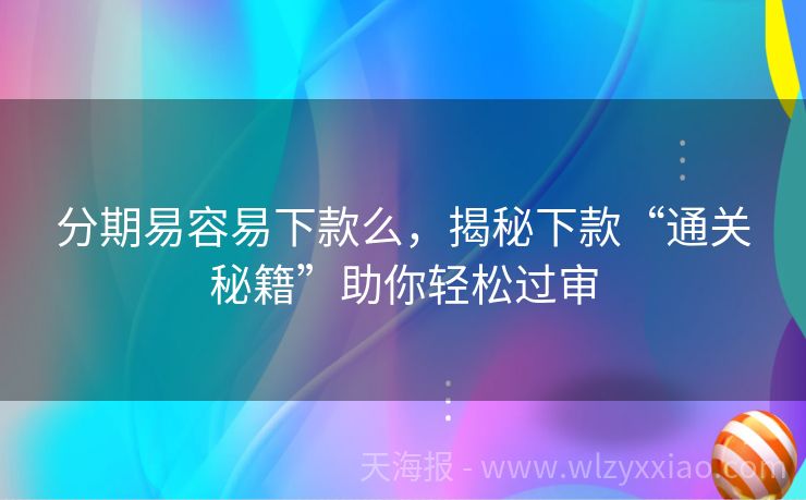 分期易容易下款么，揭秘下款“通关秘籍”助你轻松过审