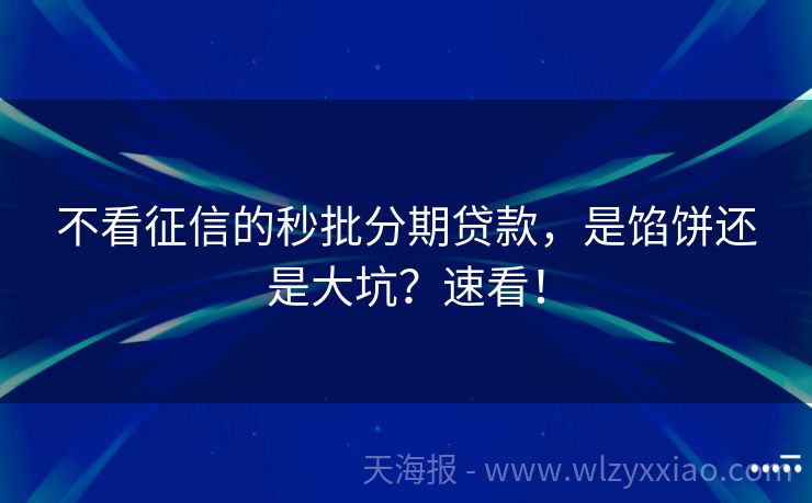 不看征信的秒批分期贷款，是馅饼还是大坑？速看！