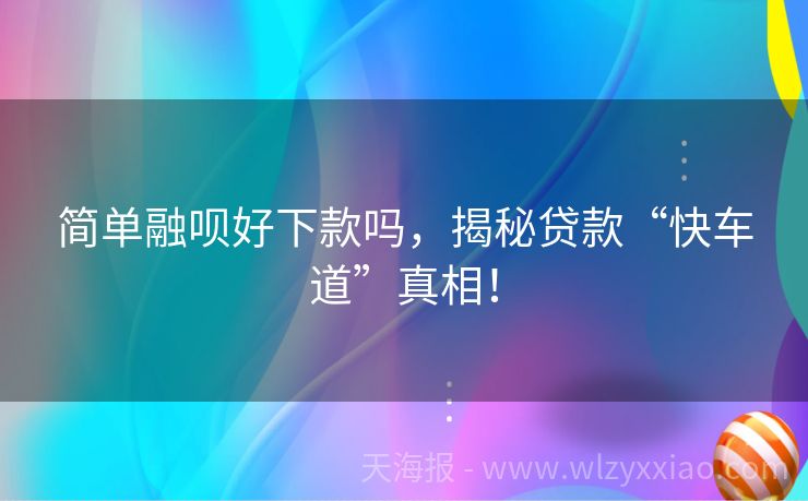 简单融呗好下款吗，揭秘贷款“快车道”真相！