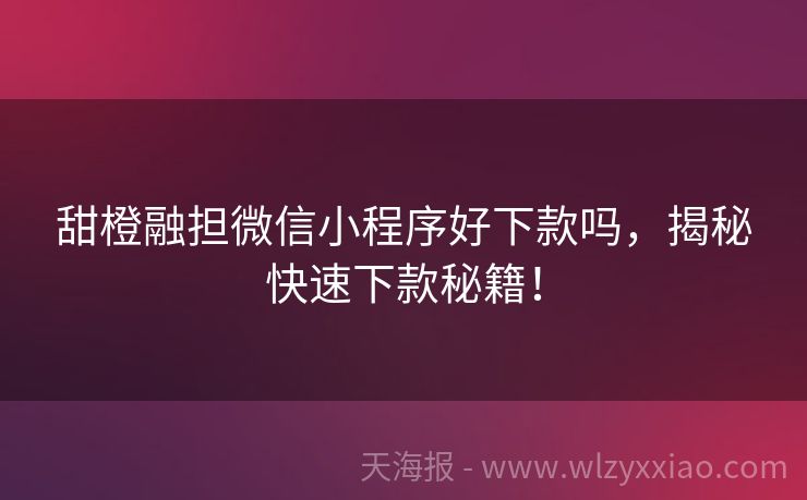 甜橙融担微信小程序好下款吗，揭秘快速下款秘籍！