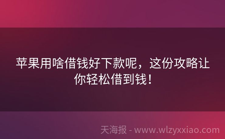 苹果用啥借钱好下款呢，这份攻略让你轻松借到钱！