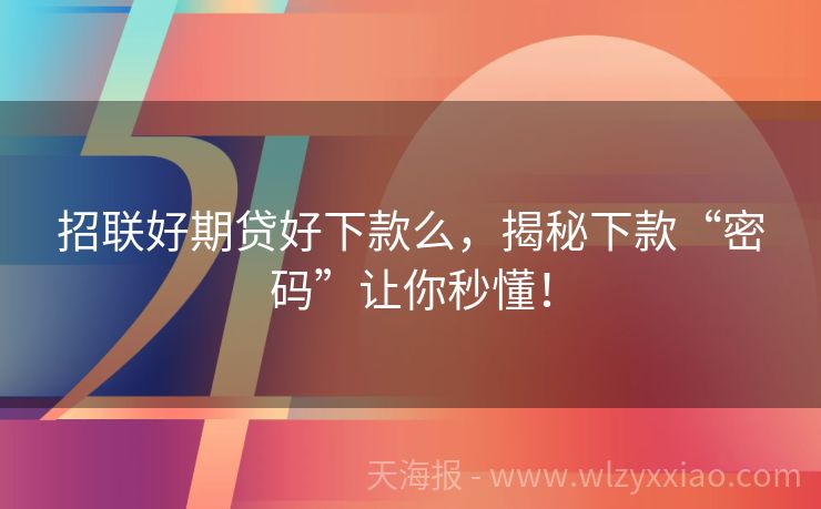 招联好期贷好下款么，揭秘下款“密码”让你秒懂！