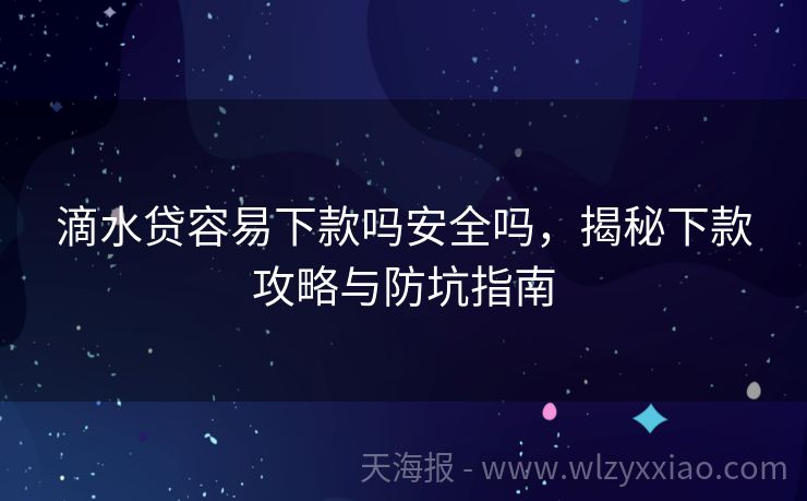 滴水贷容易下款吗安全吗，揭秘下款攻略与防坑指南