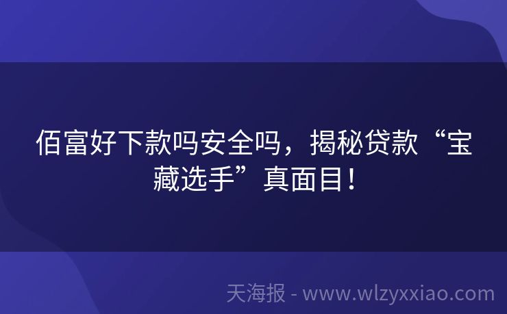 佰富好下款吗安全吗，揭秘贷款“宝藏选手”真面目！