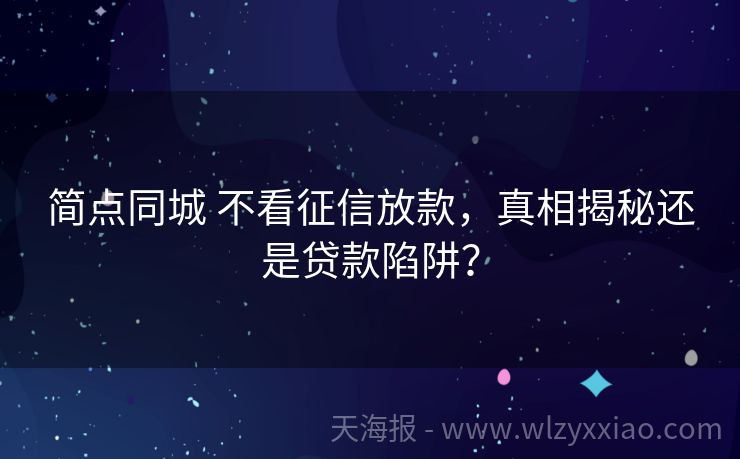 简点同城 不看征信放款，真相揭秘还是贷款陷阱？