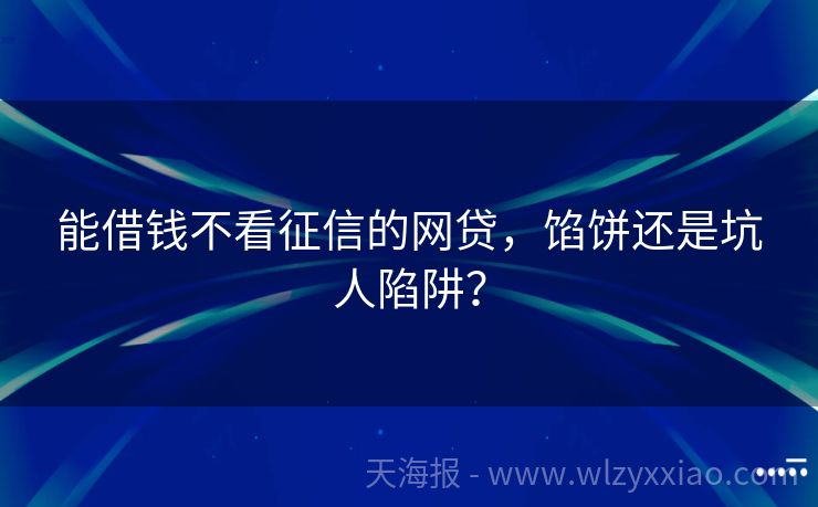 能借钱不看征信的网贷，馅饼还是坑人陷阱？