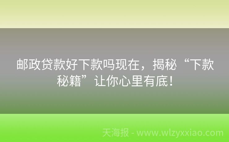 邮政贷款好下款吗现在，揭秘“下款秘籍”让你心里有底！