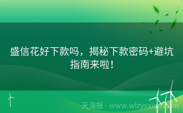 盛信花好下款吗，揭秘下款密码+避坑指南来啦！