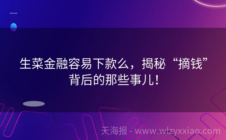 生菜金融容易下款么，揭秘“摘钱”背后的那些事儿！