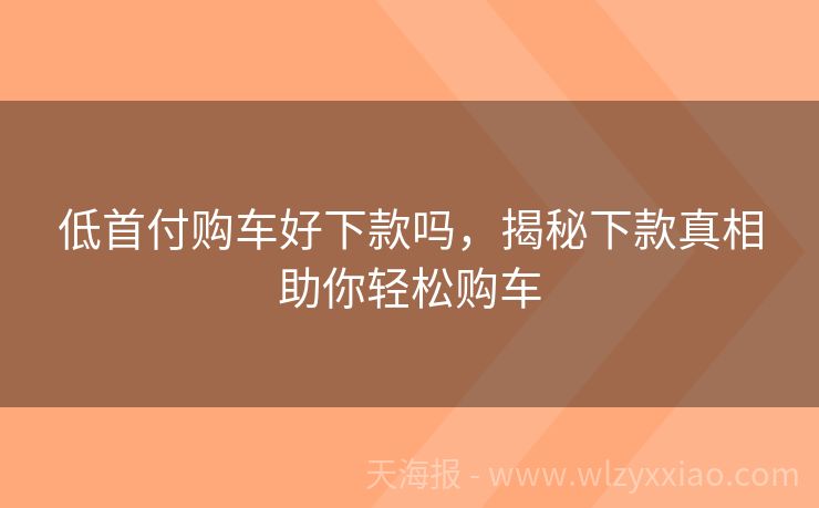低首付购车好下款吗，揭秘下款真相助你轻松购车