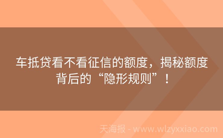 车抵贷看不看征信的额度，揭秘额度背后的“隐形规则”！