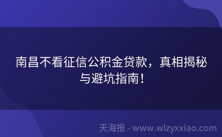 南昌不看征信公积金贷款，真相揭秘与避坑指南！
