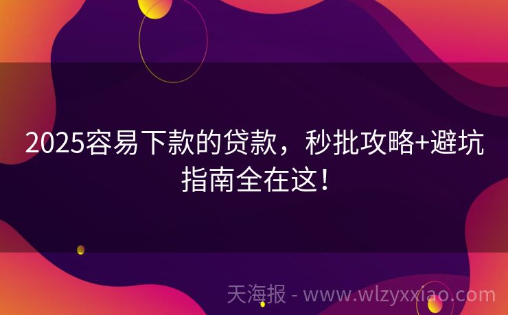 2025容易下款的贷款，秒批攻略+避坑指南全在这！