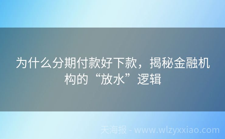 为什么分期付款好下款，揭秘金融机构的“放水”逻辑