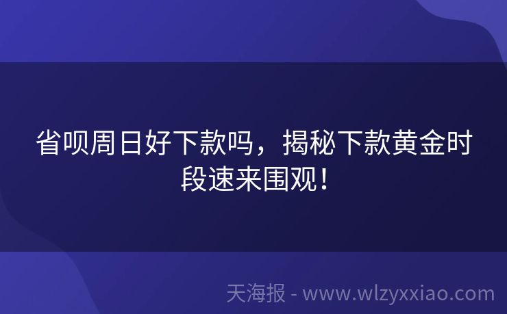 省呗周日好下款吗，揭秘下款黄金时段速来围观！