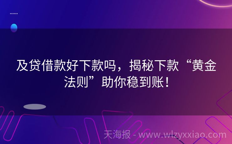及贷借款好下款吗，揭秘下款“黄金法则”助你稳到账！