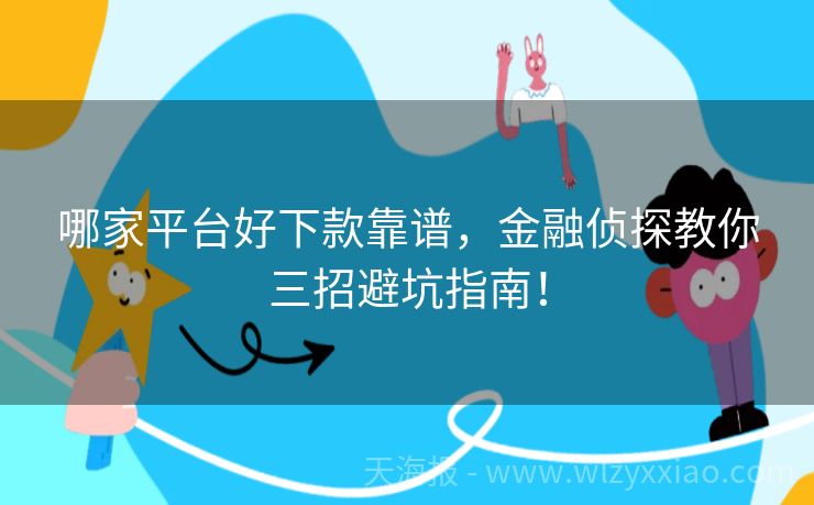 哪家平台好下款靠谱，金融侦探教你三招避坑指南！